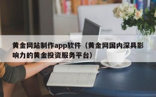 乳山黄金网站制作app软件（黄金网国内深具影响力的黄金投资服务平台）