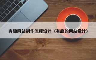 乳山有趣网站制作流程设计（有趣的网站设计）