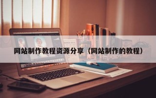 乳山网站制作教程资源分享（网站制作的教程）