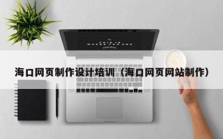 乳山海口网页制作设计培训（海口网页网站制作）
