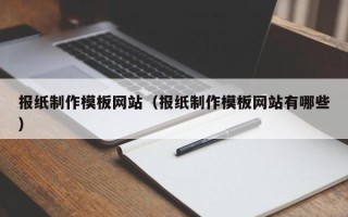 乳山报纸制作模板网站（报纸制作模板网站有哪些）