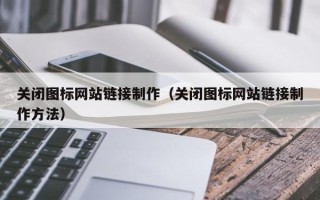 乳山关闭图标网站链接制作（关闭图标网站链接制作方法）