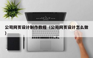 乳山公司网页设计制作教程（公司网页设计怎么做）