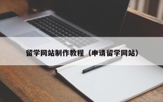 乳山留学网站制作教程（申请留学网站）